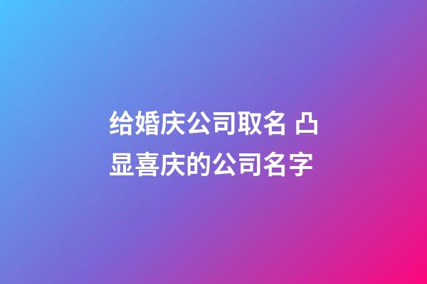 给婚庆公司取名 凸显喜庆的公司名字-第1张-公司起名-玄机派